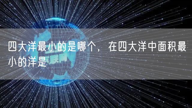 四大洋最小的是哪个,在四大洋中面积最小的洋是