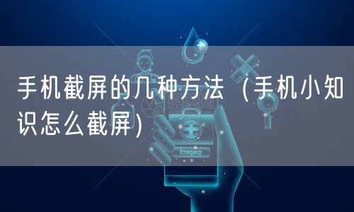 手机截屏的几种方法（手机小知识怎么截屏）