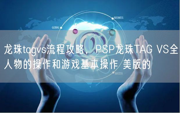 龙珠tagvs流程攻略,PSP龙珠TAG VS全人物的操作和游戏基本操作 美版的