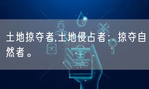 土地掠夺者,土地侵占者：掠夺自然者。