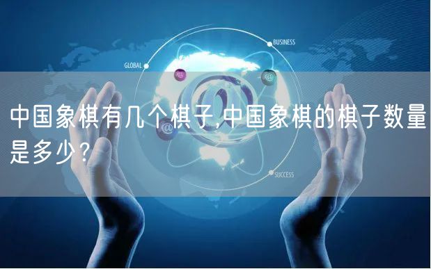 中国象棋有几个棋子,中国象棋的棋子数量是多少？