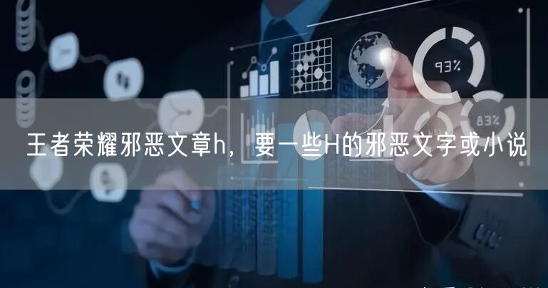 王者荣耀邪恶文章h,要一些H的邪恶文字或小说