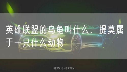 英雄联盟的乌龟叫什么,提莫属于一只什么动物