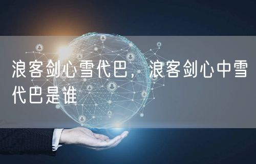 浪客剑心雪代巴，浪客剑心中雪代巴是谁