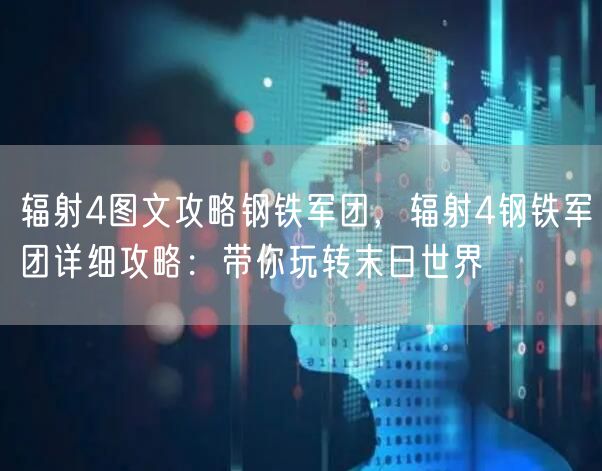辐射4图文攻略钢铁军团，辐射4钢铁军团详细攻略：带你玩转末日世界