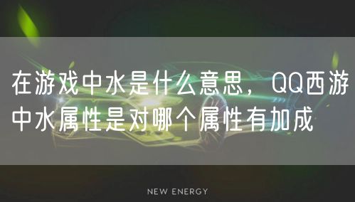 在游戏中水是什么意思，QQ西游中水属性是对哪个属性有加成