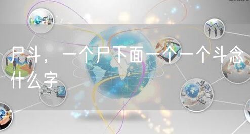 尸斗，一个尸下面一个一个斗念什么字