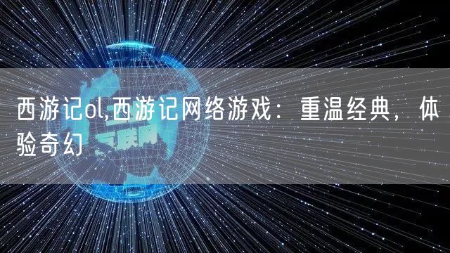 西游记ol,西游记网络游戏：重温经典，体验奇幻