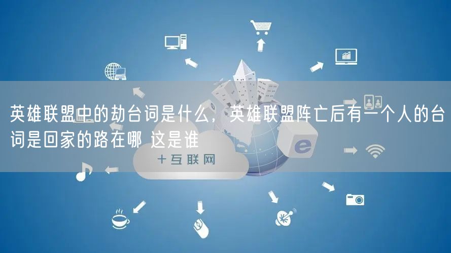英雄联盟中的劫台词是什么,英雄联盟阵亡后有一个人的台词是回家的路在哪 这是谁