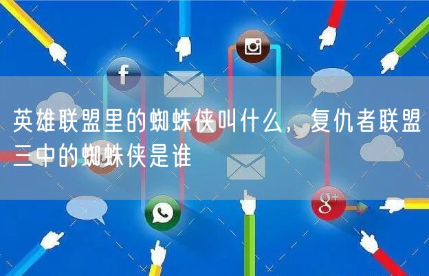 英雄联盟里的蜘蛛侠叫什么，复仇者联盟三中的蜘蛛侠是谁