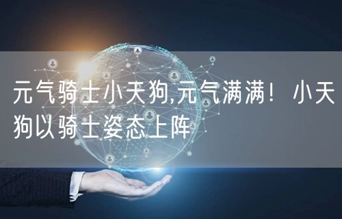 元气骑士小天狗,元气满满！小天狗以骑士姿态上阵
