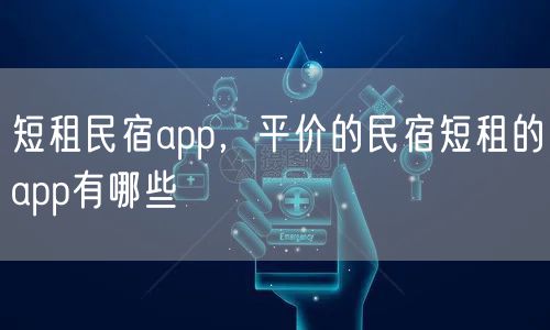 短租民宿app，平价的民宿短租的app有哪些