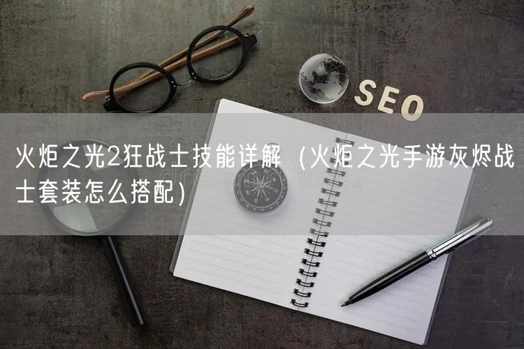 火炬之光2狂战士技能详解(火炬之光手游灰烬战士套装怎么搭配)