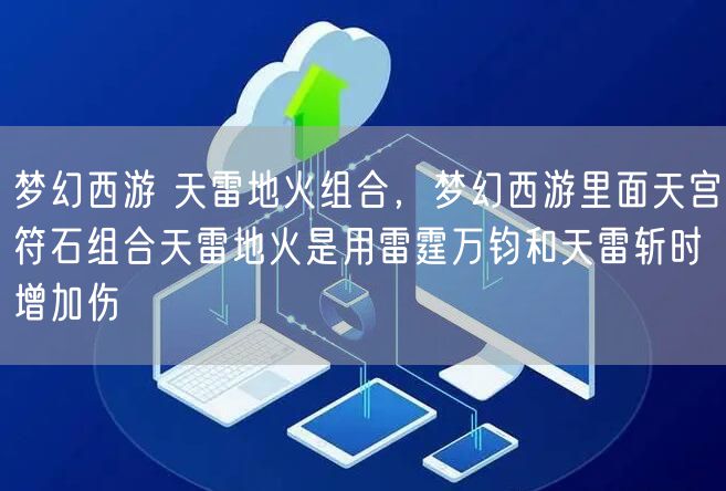 梦幻西游 天雷地火组合，梦幻西游里面天宫符石组合天雷地火是用雷霆万钧和天雷斩时增加伤