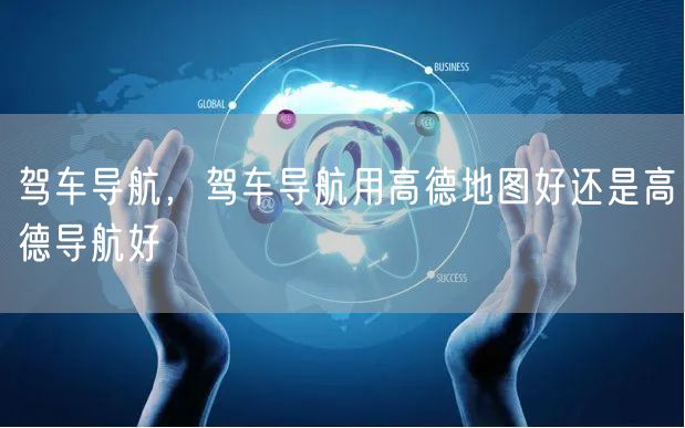 驾车导航，驾车导航用高德地图好还是高德导航好