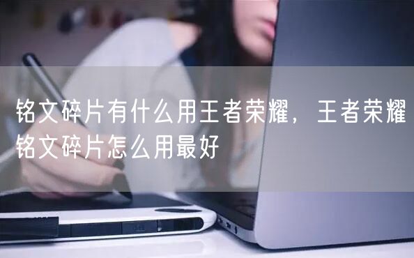 铭文碎片有什么用王者荣耀,王者荣耀铭文碎片怎么用最好