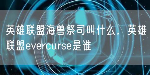 英雄联盟海兽祭司叫什么，英雄联盟evercurse是谁