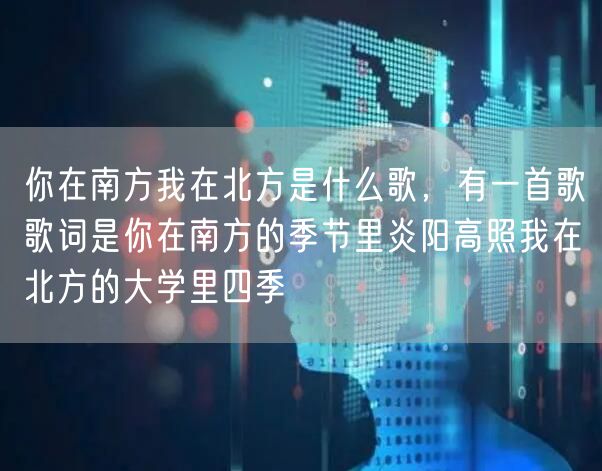 你在南方我在北方是什么歌,有一首歌歌词是你在南方的季节里炎阳高照我在北方的大学里四季