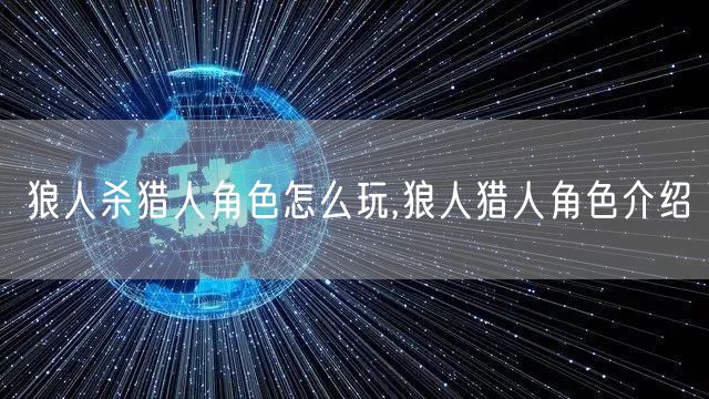 狼人杀猎人角色怎么玩,狼人猎人角色介绍