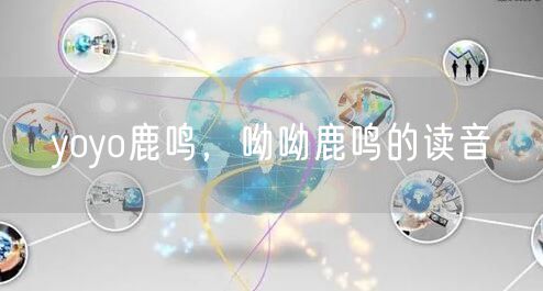 yoyo鹿鸣，呦呦鹿鸣的读音
