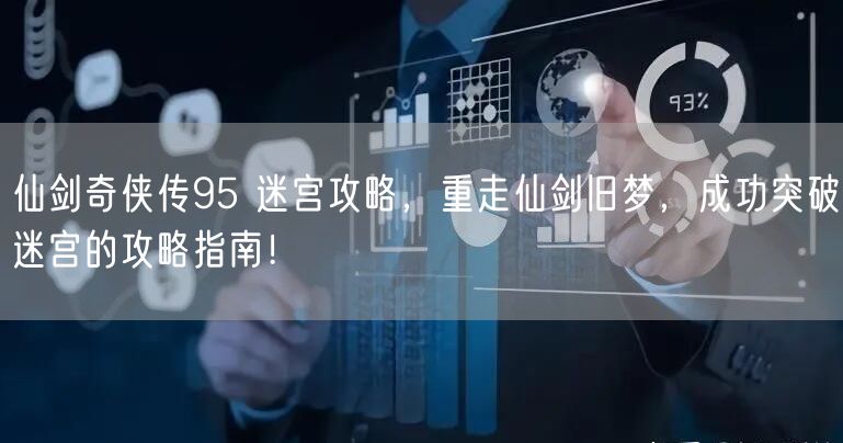 仙剑奇侠传95 迷宫攻略，重走仙剑旧梦，成功突破迷宫的攻略指南！