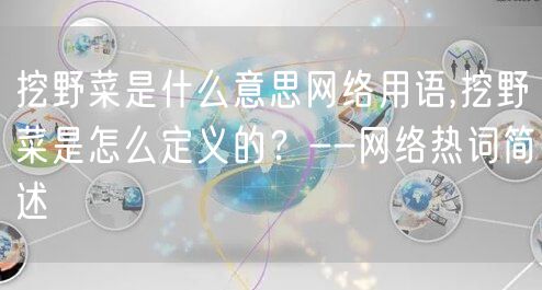 挖野菜是什么意思网络用语,挖野菜是怎么定义的？--网络热词简述