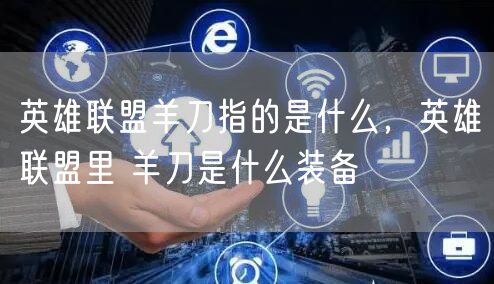英雄联盟羊刀指的是什么,英雄联盟里 羊刀是什么装备