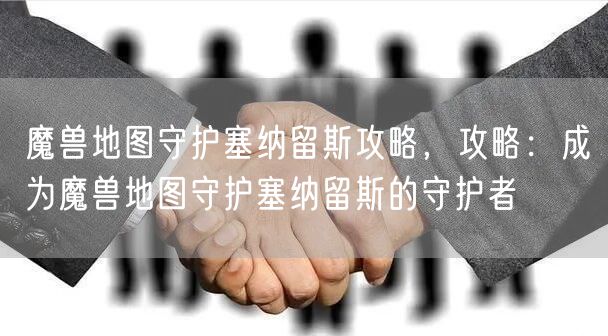 魔兽地图守护塞纳留斯攻略，攻略：成为魔兽地图守护塞纳留斯的守护者