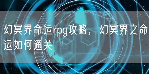 幻冥界命运rpg攻略，幻冥界之命运如何通关