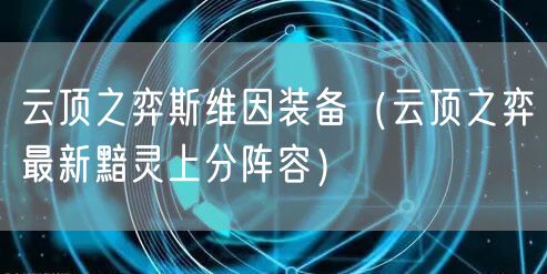 云顶之弈斯维因装备（云顶之弈最新黯灵上分阵容）