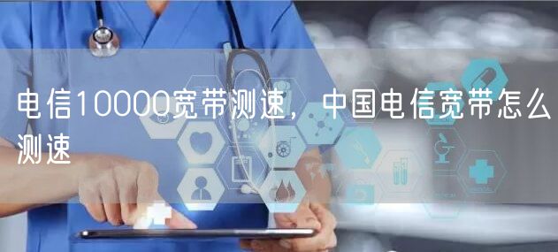 电信10000宽带测速，中国电信宽带怎么测速