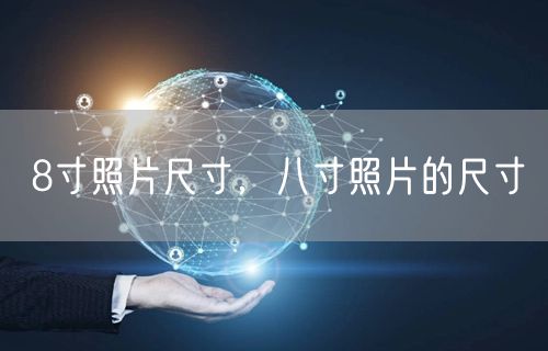 8寸照片尺寸，八寸照片的尺寸