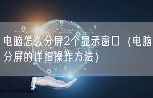 电脑怎么分屏2个显示窗口(电脑分屏的详细操作方法)