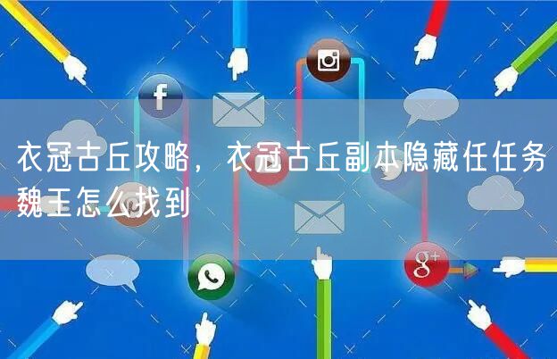 衣冠古丘攻略，衣冠古丘副本隐藏任任务魏王怎么找到