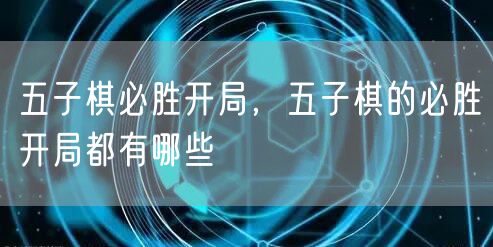 五子棋必胜开局,五子棋的必胜开局都有哪些