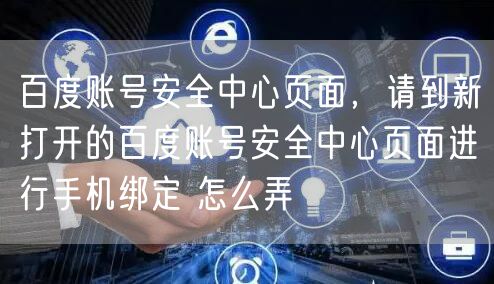 百度账号安全中心页面,请到新打开的百度账号安全中心页面进行手机绑定 怎么弄