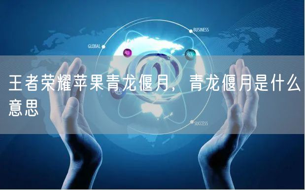 王者荣耀苹果青龙偃月,青龙偃月是什么意思