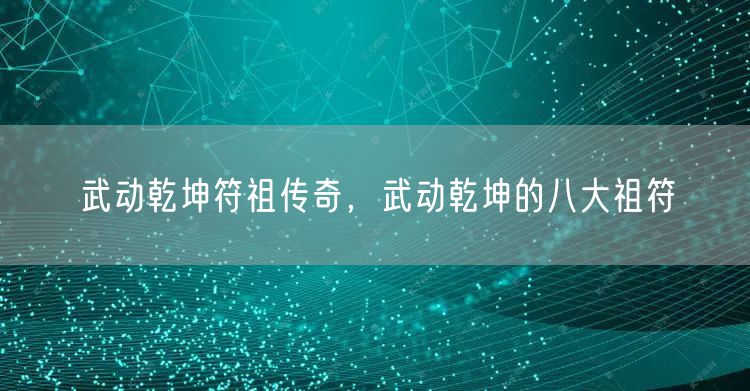 武动乾坤符祖传奇,武动乾坤的八大祖符