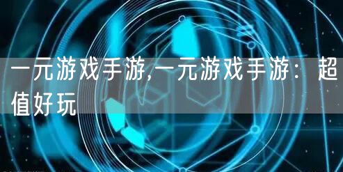 一元游戏手游,一元游戏手游:超值好玩