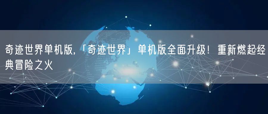 奇迹世界单机版,「奇迹世界」单机版全面升级!重新燃起经典冒险之火