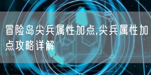 冒险岛尖兵属性加点,尖兵属性加点攻略详解