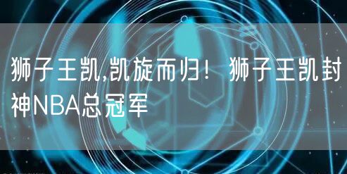 狮子王凯,凯旋而归！狮子王凯封神NBA总冠军