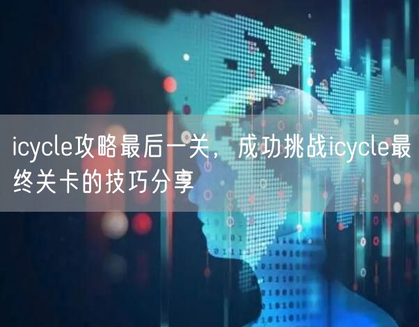 icycle攻略最后一关,成功挑战icycle最终关卡的技巧分享