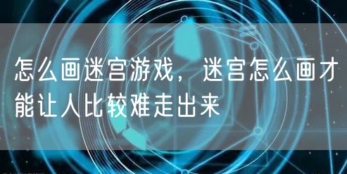 怎么画迷宫游戏，迷宫怎么画才能让人比较难走出来