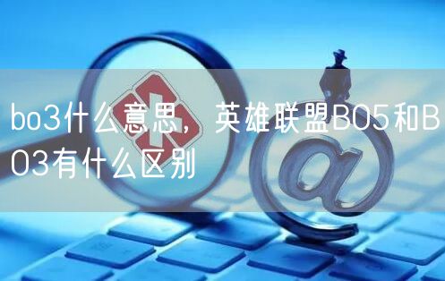 bo3什么意思,英雄联盟BO5和BO3有什么区别
