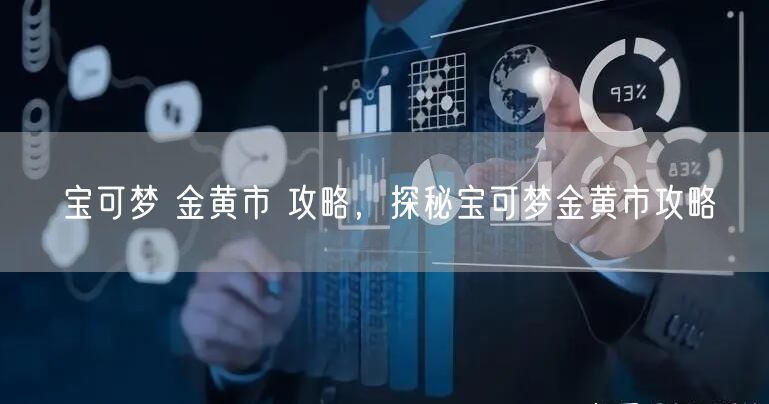 宝可梦 金黄市 攻略，探秘宝可梦金黄市攻略