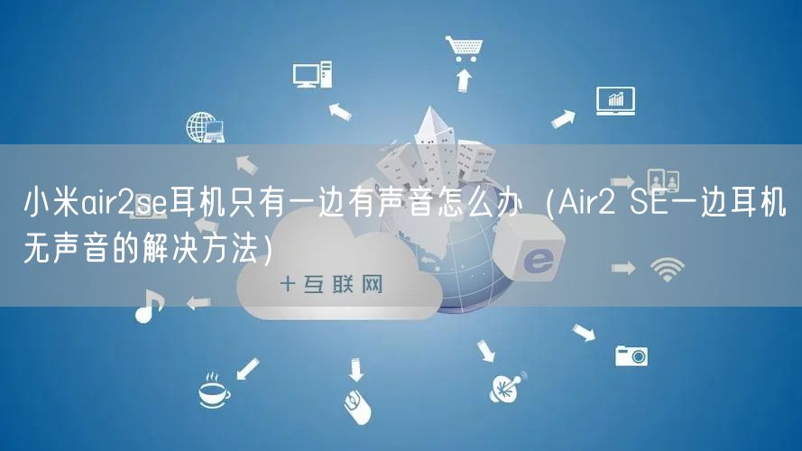 小米air2se耳机只有一边有声音怎么办(Air2 SE一边耳机无声音的解决方法)