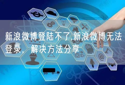 新浪微博登陆不了,新浪微博无法登录,解决方法分享