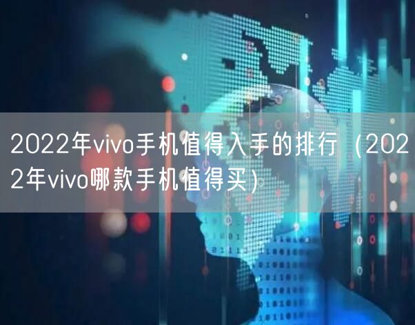 2022年vivo手机值得入手的排行(2022年vivo哪款手机值得买)