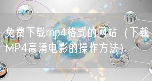 免费下载mp4格式的网站（下载MP4高清电影的操作方法）